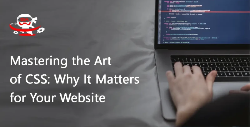 Mastering the Art of CSS: Why It Matters for Your Website