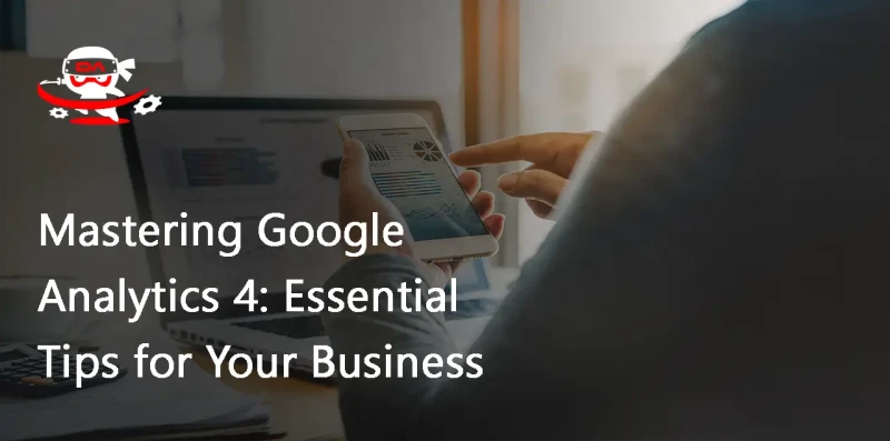 Mastering Google Analytics 4: Essential Tips for Your Business