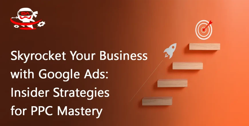 Skyrocket Your Business with Google Ads: Insider Strategies for PPC Mastery