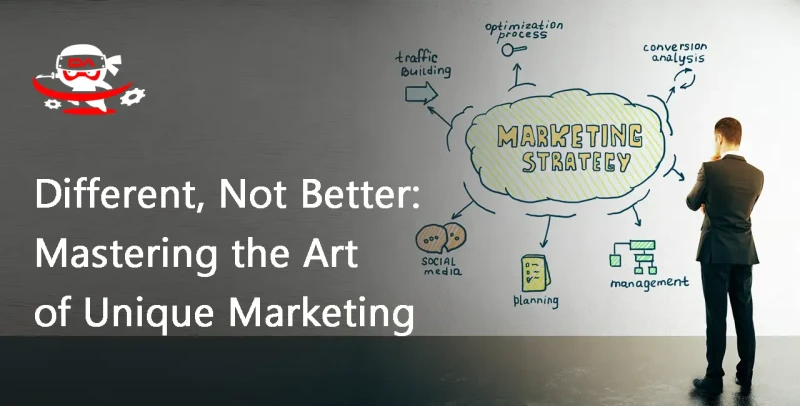 Different, Not Better: Mastering the Art of Unique Marketing