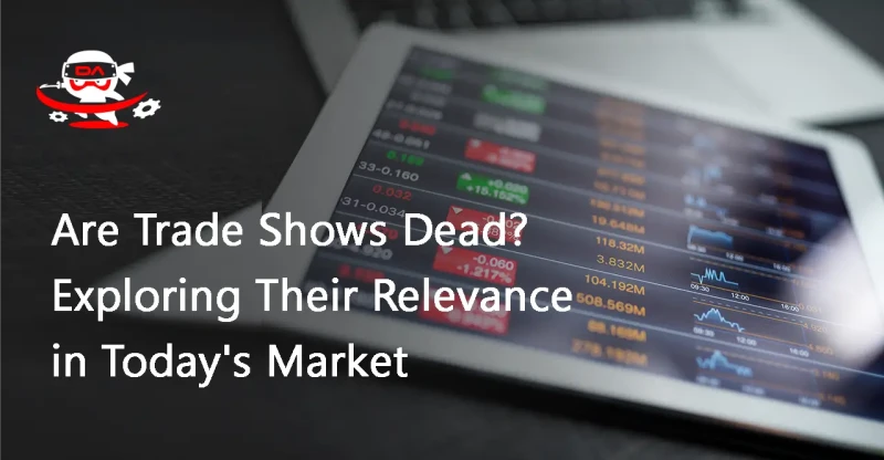 Are Trade Shows Dead? Exploring Their Relevance in Today's Market