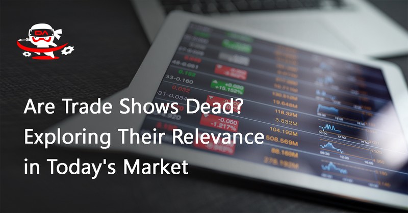 Are Trade Shows Dead? Exploring Their Relevance in Today's Market