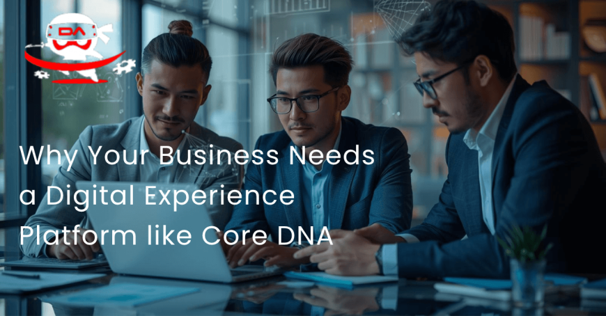 Why Your Business Needs a Digital Experience Platform like Core DNA