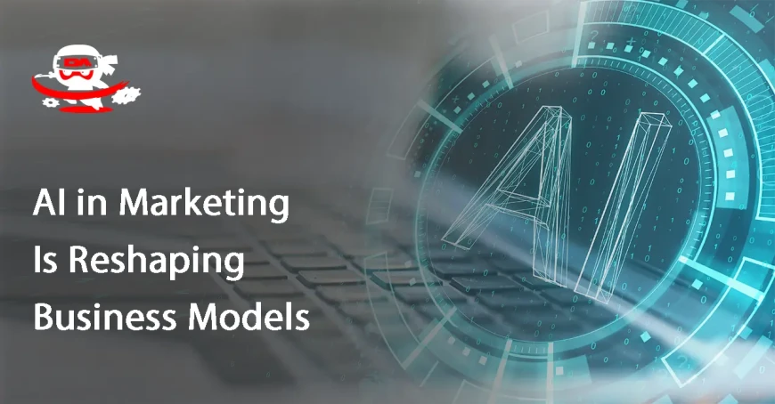 AI in Marketing Is Reshaping Business Models