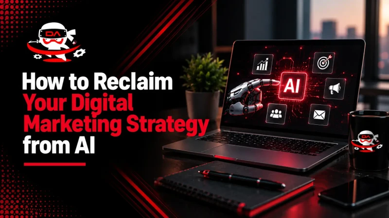 How to Reclaim Your Digital Marketing Strategy from AI