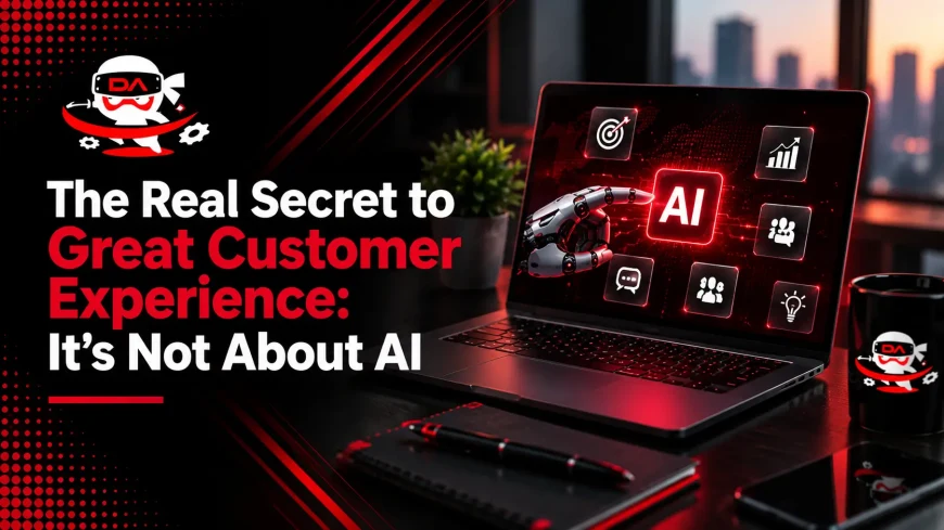 The Real Secret to Great Customer Experience: It’s Not About AI