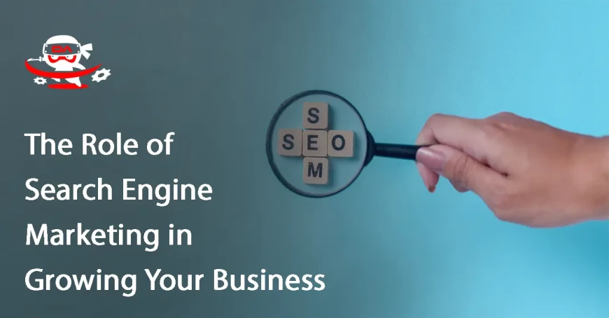 The Role of Search Engine Marketing in Growing Your Business